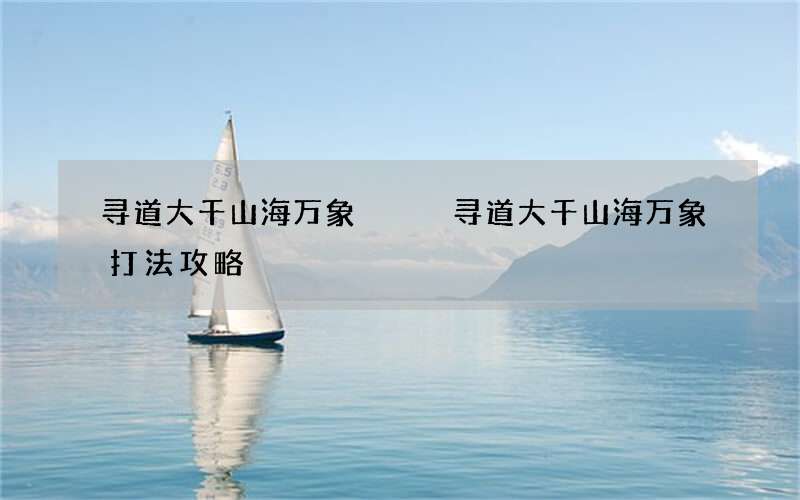 寻道大千山海万象   寻道大千山海万象打法攻略